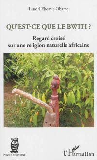 Qu'est-ce que le bwiti ? : regard croisé sur une religion naturelle africaine