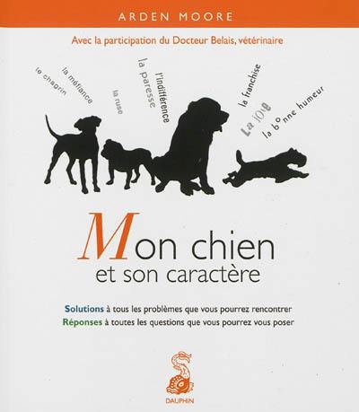 Mon chien et son caractère : solutions à tous les problèmes que vous pourrez rencontrer : réponses à toutes les questions que vous pourrez vous poser