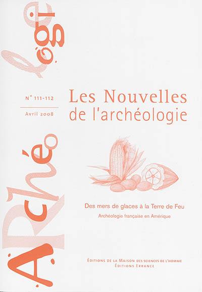 Les nouvelles de l'archéologie, n° 111-112. Des mers de glace à la Terre de Feu : archéologie française en Amérique