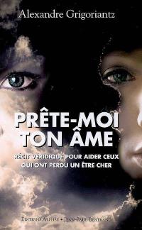 Prête-moi ton âme : récit véridique pour aider ceux qui ont perdu un être cher