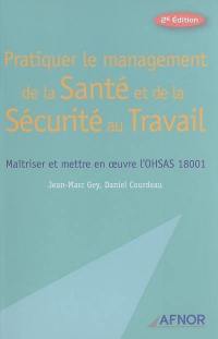 Pratiquer le management de la santé et de la sécurité au travail : maîtriser et mettre en oeuvre l'OHSAS 18001