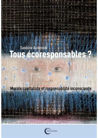 Tous écoresponsables ? : capitalisme vert et responsabilité inconsciente