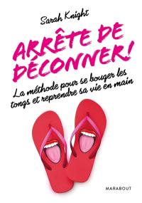 Arrête de déconner ! : la méthode pour se bouger les tongs et reprendre sa vie en main