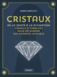 Cristaux : de la santé à la divination : conseils et exercices pour développer son potentiel mystique