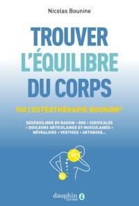 Trouver l'équilibre du corps : par l'ostéothérapie Bounine : déséquilibre du bassin, dos, cervicales, douleurs articulaires et musculaires, névralgies, vertiges, arthrose...