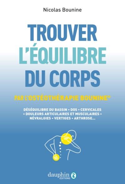 Trouver l'équilibre du corps : par l'ostéothérapie Bounine : déséquilibre du bassin, dos, cervicales, douleurs articulaires et musculaires, névralgies, vertiges, arthrose...