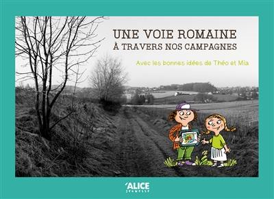 Une voie romaine à travers nos campagnes : avec les bonnes idées de Théo et Mia