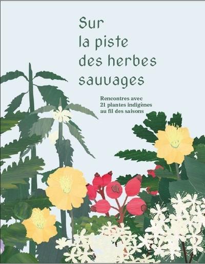 Sur la piste des herbes sauvages : rencontres avec 21 plantes indigènes au fil des saisons