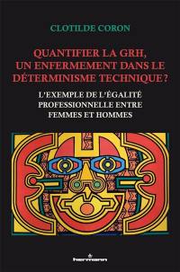 Quantifier la GRH, un enfermement dans le déterminisme technique ? : l'exemple de l'égalité professionnelle entre femmes et hommes