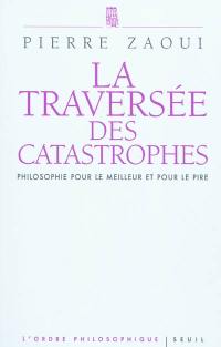 La traversée des catastrophes : philosophie pour le meilleur et pour le pire