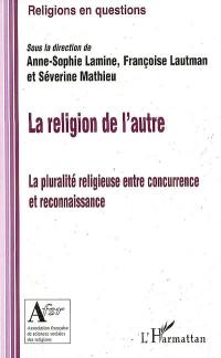 La religion de l'autre : la pluralité religieuse entre concurrence et reconnaissance