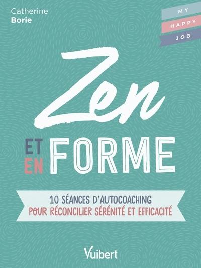 Zen et en forme : 10 séances d'autocoaching pour réconcilier sérénité et efficacité