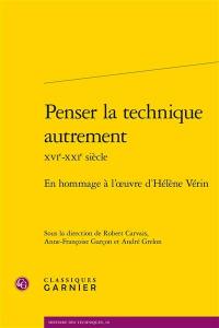 Penser la technique autrement, XVIe-XXIe siècle : en hommage à l'oeuvre d'Hélène Vérin