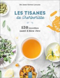 Les tisanes de l'herboriste : 150 recettes santé & bien-être