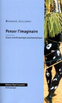 Penser l'imaginaire : essais d'anthropologie psychanalytique