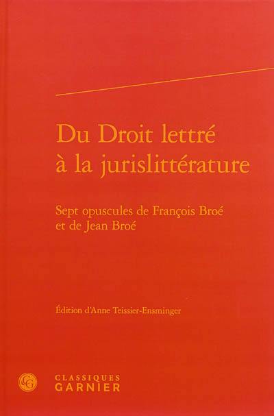 Du droit lettré à la jurislittérature : sept opuscules de François Broé et de Jean Broé