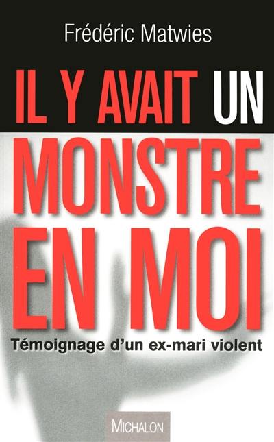 Il y avait un monstre en moi : témoignage d'un ex-mari violent