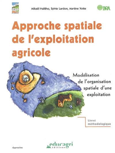 Approche spatiale de l'exploitation agricole : modélisation de l'organisation spatiale d'une exploitation : livret méthodologique