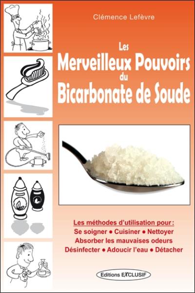 Les merveilleux pouvoirs du bicarbonate de soude : les méthodes d'utilisation pour se soigner, cuisiner, nettoyer, absorber les mauvaises odeurs, désinfecter, adoucir l'eau, détacher