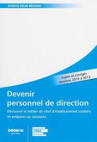 Devenir personnel de direction : découvrir le métier de chef d'établissement scolaire, se préparer au concours : sujets et corrigés sessions 2010 à 2013