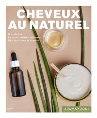 Cheveux au naturel : 100 recettes de soins et de colorations : inédites, simples, créatives, efficaces, pour tous types de cheveux