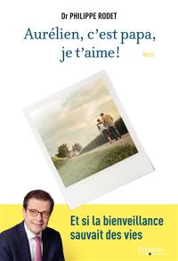 Aurélien, c'est papa, je t'aime ! : et si la bienveillance sauvait des vies : récit