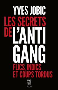 Les secrets de l'antigang : flics, indics et coups tordus