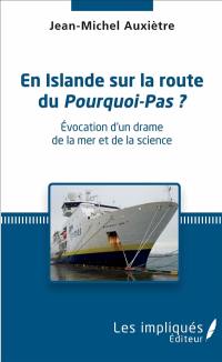 En Islande, sur la route du Pourquoi-Pas ? : évocation d'un drame de la mer et de la science