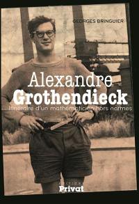 Alexandre Grothendieck : itinéraire d'un mathématicien hors normes