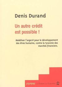 Un autre crédit est possible ! : mobiliser l'argent pour le développement des êtres humains, contre la tyrannie des marchés financiers