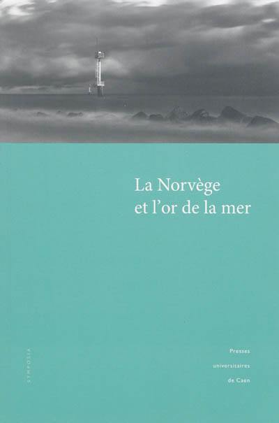 La Norvège et l'or de la mer : actes du colloque international pluridisciplinaire tenu à l'Université de Caen, 19-20 novembre 2010