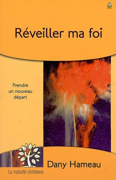 Réveiller ma foi : prendre un nouveau départ