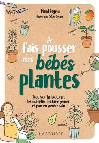 Je fais pousser mes bébés plantes : tout pour les bouturer, les multiplier, les faire germer et pour en prendre soin