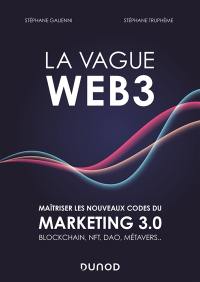 La vague web 3 : maîtriser les nouveaux codes du marketing 3.0 : blockchain, NFT, DAO, métavers...