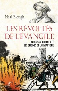 Les révoltés de l'Evangile : Balthasar Hubmaier et les origines de l'anabaptisme