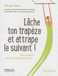 Lâche ton trapèze et attrape le suivant ! : bien réussir les transitions de la vie