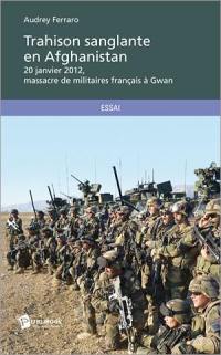 Trahison sanglante en Afghanistan : 20 janvier 2012, massacre de militaires français à Gwan