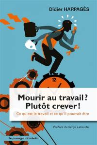 Mourir au travail ? Plutôt crever ! : ce qu'est le travail et ce qu'il pourrait être