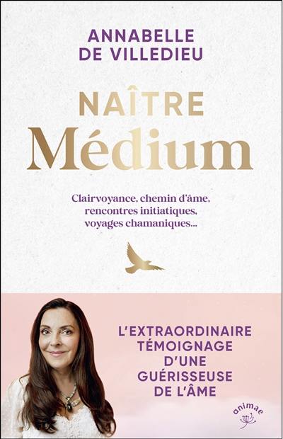 Naître médium : clairvoyance, chemin d'âme, rencontres initiatiques, voyages chamaniques... : l'extraordinaire témoignage d'une guérisseuse de l'âme