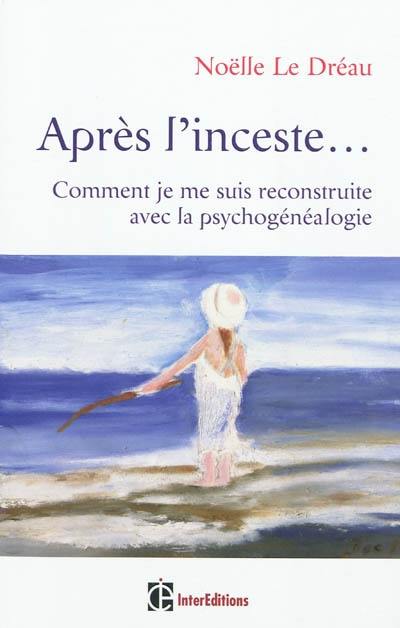 Après l'inceste... : comment je me suis reconstruite avec la psychogénéalogie