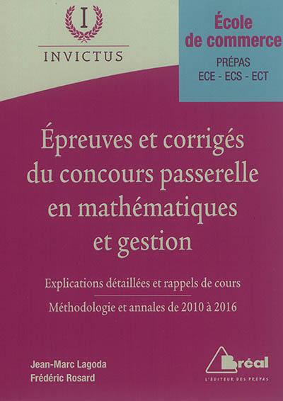 Epreuves et corrigés du concours Passerelle en mathématiques et gestion, école de commerce, prépas, ECE, ECS, ECT : explications détaillées et rappels de cours : méthodologie et annales de 2010 à 2016