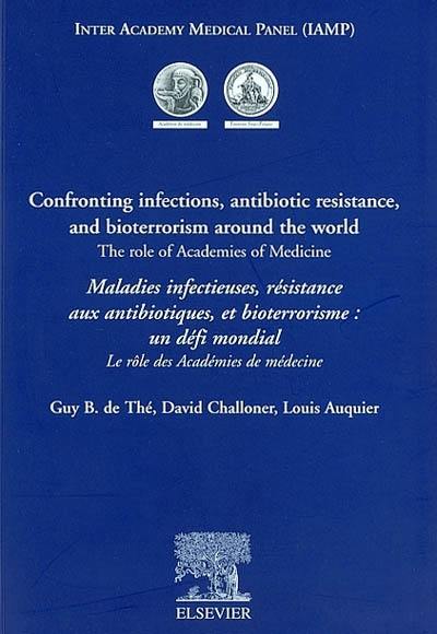 Confronting infections, antibiotic resistance, and bioterrorism around the world : the role af academies of medecine. Maladies infectieuses, résistance aux antibiotiques, et bioterrorisme, un défi mondial : le rôle des académies de médecine : actes du colloque IAMP, Paris 20-22 mars 2002