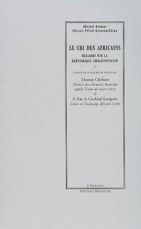 Le cri des Africains : regards sur la rhétorique abolitionniste. Histoire du commerce homicide appelé Traite des noirs (1822). Lettre sur l'esclavage africain : 1888