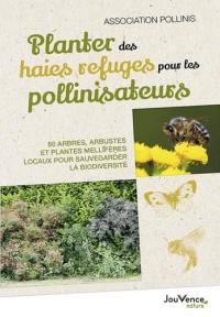 Planter des haies refuges pour les pollinisateurs : 80 arbres, arbustes et plantes mellifères locaux pour sauvegarder la biodiversité