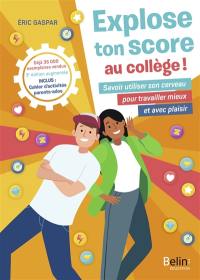 Explose ton score au collège ! : savoir utiliser son cerveau pour travailler mieux et avec plaisir