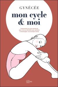 Mon cycle & moi : comprendre le cycle menstruel pour vivre sa féminité avec sérénité et développer une écologie intime