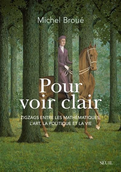 Pour voir clair : zigzags entre les mathématiques, l'art, la politique et la vie