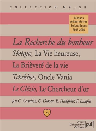 La recherche du bonheur : Sénèque, La vie heureuse, La brièveté de la vie, Tchekhov, Oncle Vania, Le Clézio, Le chercheur d'or : classes préparatoires scientifiques 2005-2006