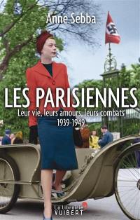 Les Parisiennes : leur vie, leurs amours, leurs combats : 1939-1949