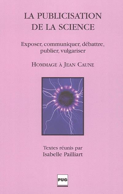 La publicisation de la science : exposer, communiquer, débattre, publier, vulgariser : hommage à Jean Caune